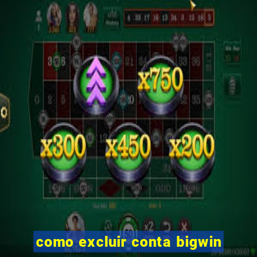 como excluir conta bigwin